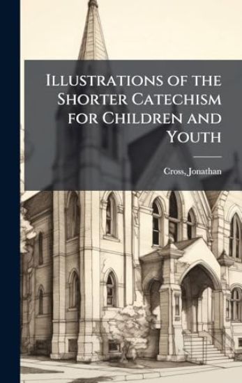 Illustrations of the Shorter Catechism for Children and Youth