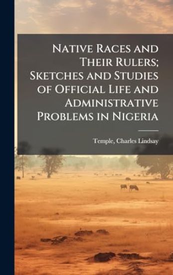 Native Races and Their Rulers; Sketches and Studies of Official Life and Administrative Problems in Nigeria