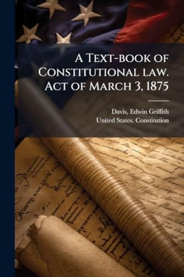 A Text-book of Constitutional law. Act of March 3, 1875