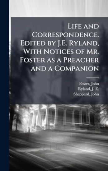 Life and Correspondence. Edited by J.E. Ryland, With Notices of Mr. Foster as a Preacher and a Companion