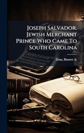 Joseph Salvador. Jewish Merchant Prince Who Came To South Carolina