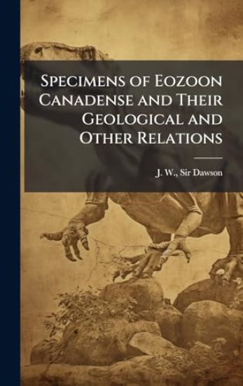 Specimens of Eozoon Canadense and Their Geological and Other Relations