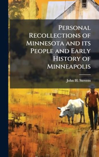 Personal Recollections of Minnesota and its People and Early History of Minneapolis