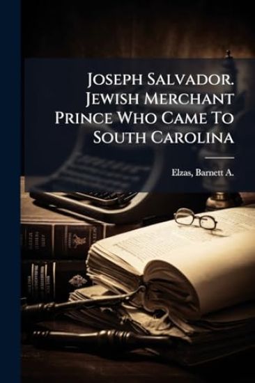 Joseph Salvador. Jewish Merchant Prince Who Came To South Carolina