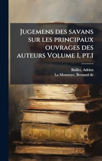 Jugemens des savans sur les principaux ouvrages des auteurs Volume 1, pt.1