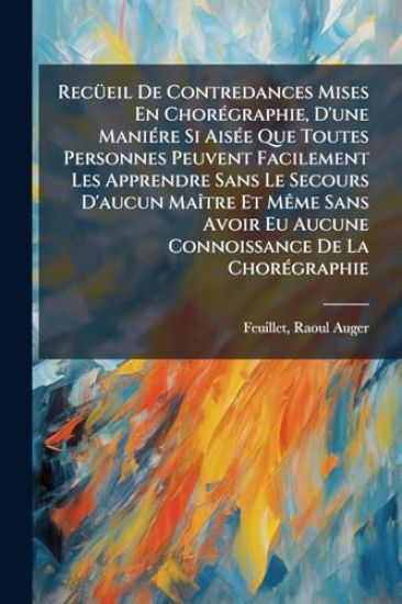 RecÃ1/4eil De Contredances Mises En ChorÃ(c)graphie, D'une ManiÃ(c)re Si AisÃ(c)e Que Toutes Personnes Peuvent Facilement Les Apprendre Sans Le Secours D'aucun MaÃ(R)tre Et MÃame Sans Avoir Eu Aucune Connoissance De La ChorÃ(c)graphie