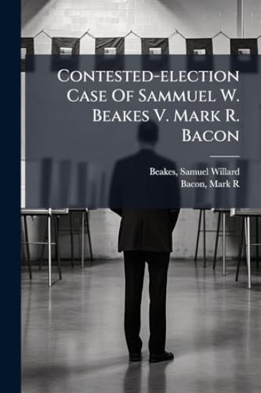 Contested-election Case Of Sammuel W. Beakes V. Mark R. Bacon