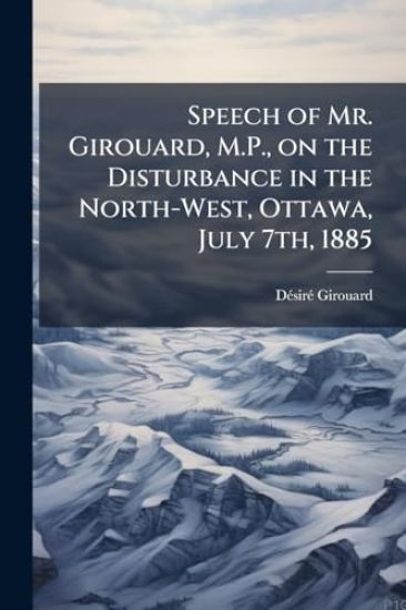Speech of Mr. Girouard, M.P., on the Disturbance in the North-West, Ottawa, July 7th, 1885