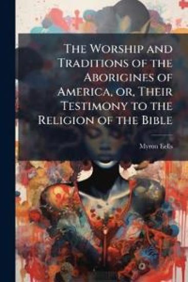 The Worship and Traditions of the Aborigines of America, or, Their Testimony to the Religion of the Bible