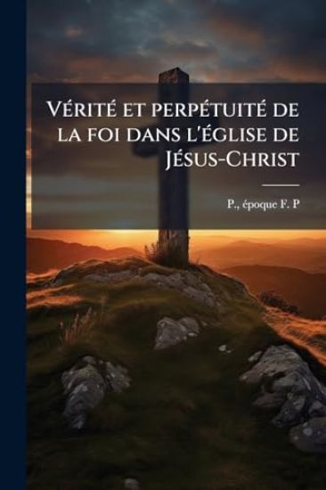 VÃ(c)ritÃ(c) et perpÃ(c)tuitÃ(c) de la foi dans l'Ã(c)glise de JÃ(c)sus-Christ