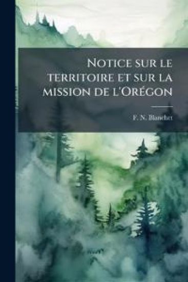 Notice sur le territoire et sur la mission de l'OrÃ(c)gon