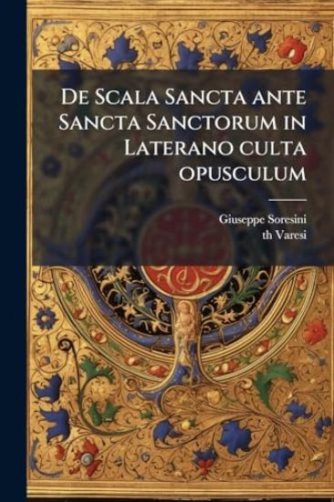 De Scala Sancta ante Sancta Sanctorum in Laterano culta opusculum