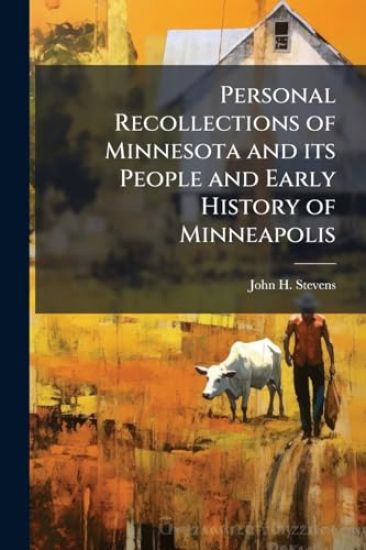 Personal Recollections of Minnesota and its People and Early History of Minneapolis