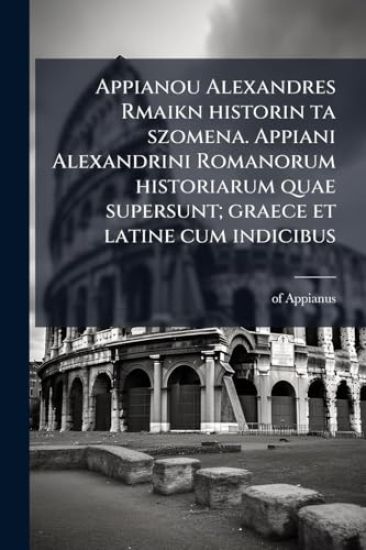Appianou Alexandres Rmaikn historin ta szomena. Appiani Alexandrini Romanorum historiarum quae supersunt; graece et latine cum indicibus