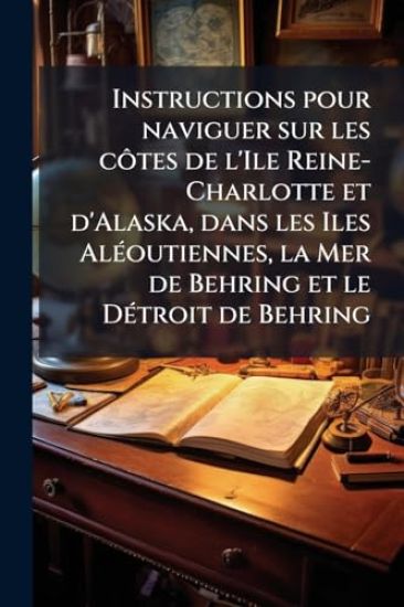 Instructions pour naviguer sur les cÃ´tes de l'Ile Reine-Charlotte et d'Alaska, dans les Iles AlÃ(c)outiennes, la Mer de Behring et le DÃ(c)troit de Behring