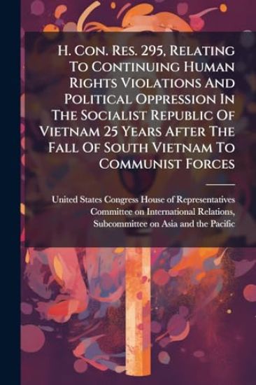 H. Con. Res. 295, Relating To Continuing Human Rights Violations And Political Oppression In The Socialist Republic Of Vietnam 25 Years After The Fall Of South Vietnam To Communist Forces