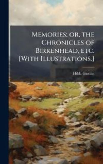 Memories; or, the Chronicles of Birkenhead, etc. [With Illustrations.]