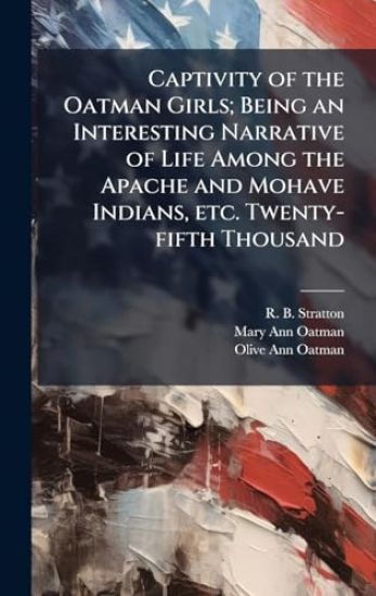 Captivity of the Oatman Girls; Being an Interesting Narrative of Life Among the Apache and Mohave Indians, etc. Twenty-fifth Thousand