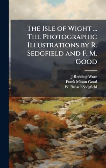 The Isle of Wight ... The Photographic Illustrations by R. Sedgfield and F. M. Good