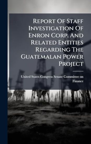 Report Of Staff Investigation Of Enron Corp. And Related Entities Regarding The Guatemalan Power Project