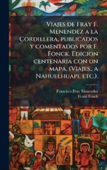 Viajes de Fray F. Menendez a la Cordillera, publicados y comentados por F. Fonck. Edicion centenaria con un mapa. (Viajes., a Nahuelhuapi, etc.).