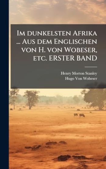 Im dunkelsten Afrika ... Aus dem Englischen von H. von Wobeser, etc. ERSTER BAND