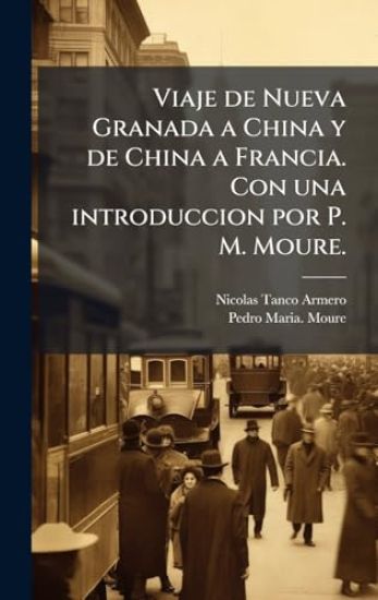 Viaje de Nueva Granada a China y de China a Francia. Con una introduccion por P. M. Moure.