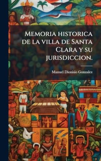 Memoria historica de la villa de Santa Clara y su jurisdiccion.