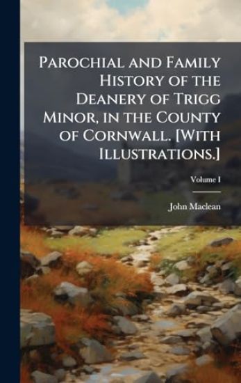 Parochial and Family History of the Deanery of Trigg Minor, in the County of Cornwall. [With Illustrations.]