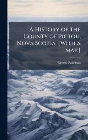 A History of the County of Pictou, Nova Scotia. [With a map.]