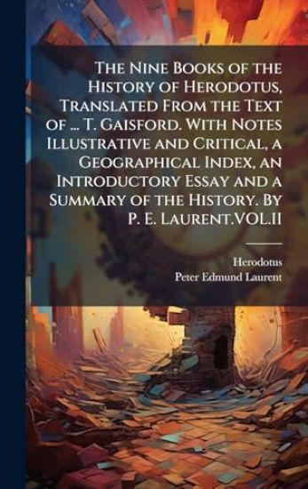 The Nine Books of the History of Herodotus, Translated From the Text of ... T. Gaisford. With Notes Illustrative and Critical, a Geographical Index, a