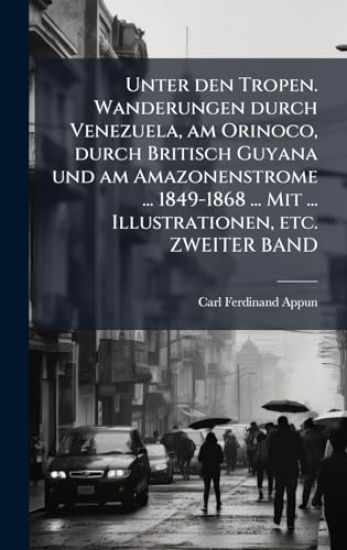 Unter den Tropen. Wanderungen durch Venezuela, am Orinoco, durch Britisch Guyana und am Amazonenstrome ... 1849-1868 ... Mit ... Illustrationen, etc. ZWEITER BAND