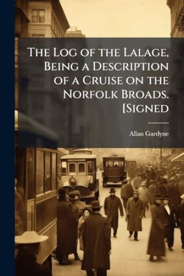 The Log of the Lalage, Being a Description of a Cruise on the Norfolk Broads. [Signed