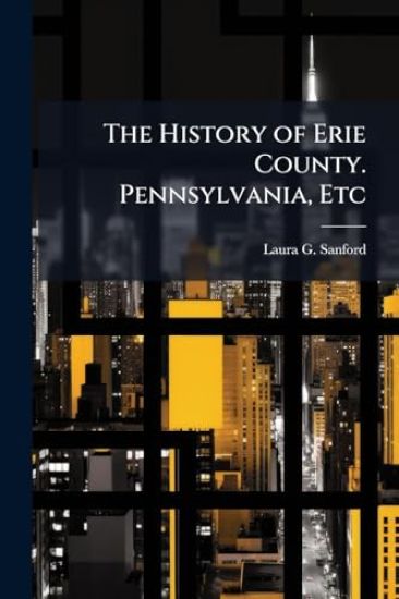 The History of Erie County. Pennsylvania, Etc