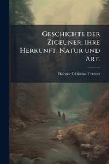 Geschichte der Zigeuner; ihre Herkunft, Natur und Art.