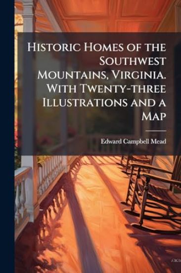 Historic Homes of the Southwest Mountains, Virginia. With Twenty-three Illustrations and a Map
