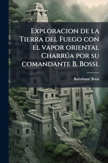 Exploracion de la Tierra del Fuego con el vapor oriental CharrÃ°a por su comandante B. Bossi.