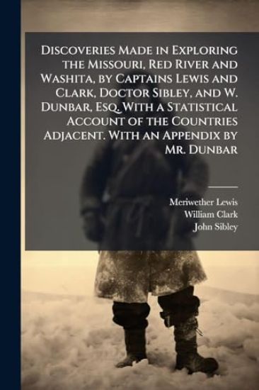 Discoveries Made in Exploring the Missouri, Red River and Washita, by Captains Lewis and Clark, Doctor Sibley, and W. Dunbar, Esq. With a Statistical