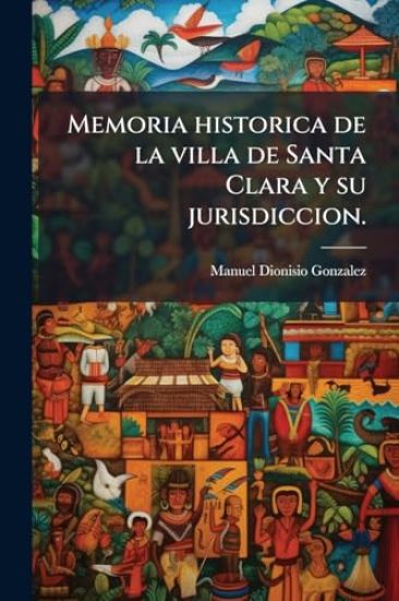 Memoria historica de la villa de Santa Clara y su jurisdiccion.