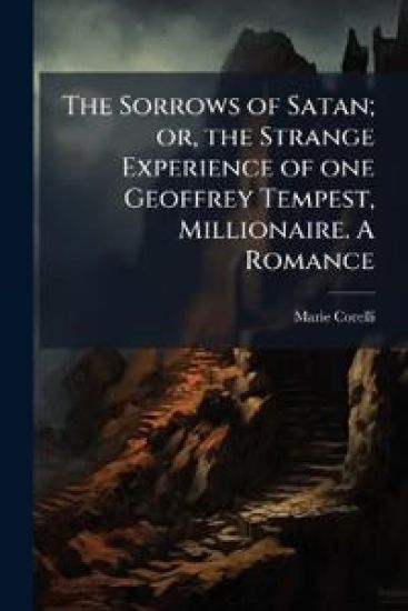 The Sorrows of Satan; or, the Strange Experience of one Geoffrey Tempest, Millionaire. A Romance