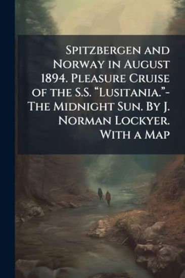 Spitzbergen and Norway in August 1894. Pleasure Cruise of the S.S. âLusitania.â-The Midnight Sun. By J. Norman Lockyer. With a