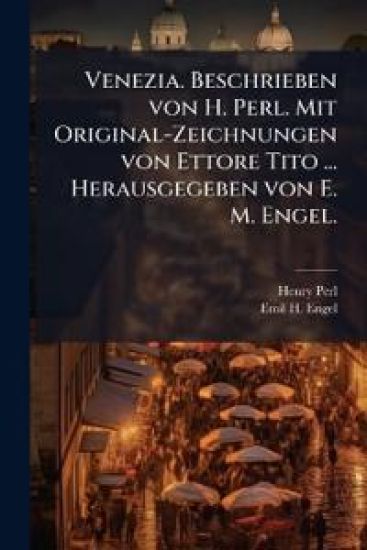 Venezia. Beschrieben von H. Perl. Mit Original-Zeichnungen von Ettore Tito ... Herausgegeben von E. M. Engel.