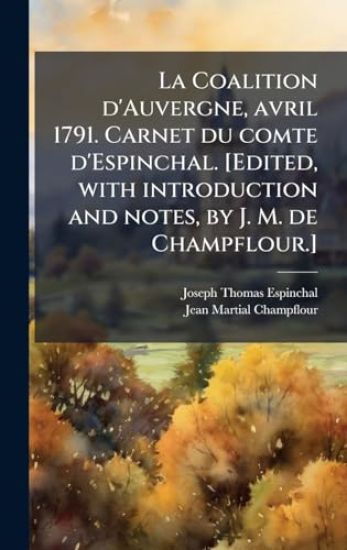 La Coalition d'Auvergne, avril 1791. Carnet du comte d'Espinchal. [Edited, with introduction and notes, by J. M. de Champflour.]