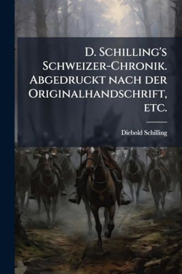 D. Schilling's Schweizer-Chronik. Abgedruckt nach der Originalhandschrift, etc.