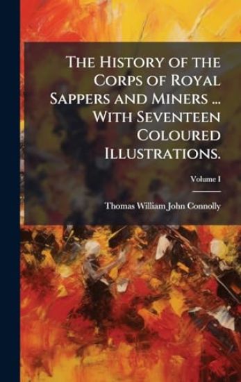 The History of the Corps of Royal Sappers and Miners ... With Seventeen Coloured Illustrations.