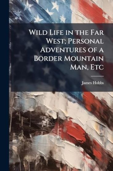 Wild Life in the Far West; Personal Adventures of a Border Mountain Man, Etc