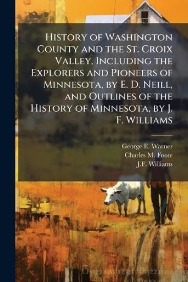 History of Washington County and the St. Croix Valley, Including the Explorers and Pioneers of Minnesota, by E. D. Neill, and Outlines of the History of Minnesota, by J. F. Williams