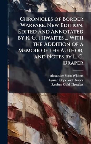 Chronicles of Border Warfare. New Edition, Edited and Annotated by R. G. Thwaites ... With the Addition of a Memoir of the Author, and Notes by L. C. Draper