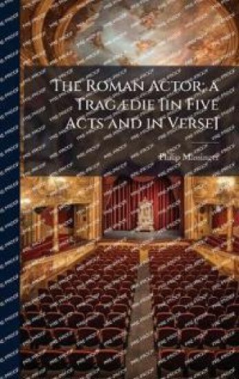 The Roman Actor; a TragÃ]die [in Five Acts and in Verse]