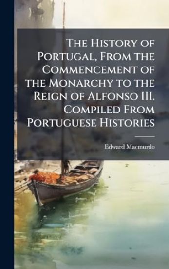 The History of Portugal, From the Commencement of the Monarchy to the Reign of Alfonso III. Compiled From Portuguese Histories